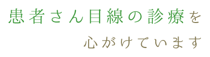 患者さん目線の診療を心がけます